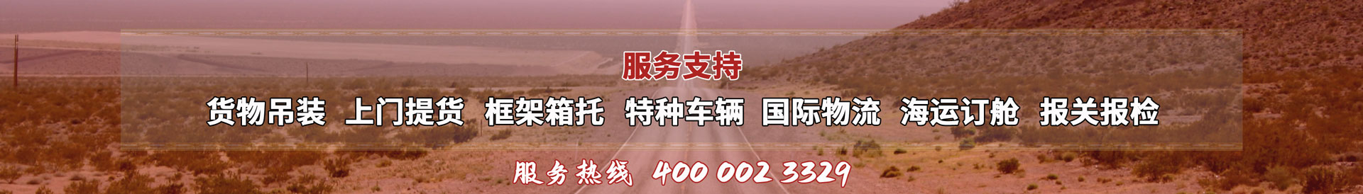 服務(wù)提供：貨物吊裝、上門(mén)提貨、框架箱托、特種車(chē)輛、國(guó)際物流、海運(yùn)訂艙、報(bào)關(guān)報(bào)檢，服務(wù)熱線(xiàn)：4000023329